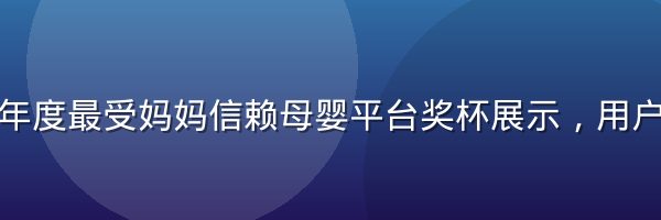 奶水片库年度最受妈妈信赖母婴平台奖杯展示，用户口碑认可