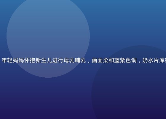 温暖明亮的母婴室内，年轻妈妈怀抱新生儿进行母乳哺乳，画面柔和蓝紫色调，奶水片库影像资源专业科普氛围